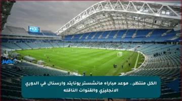 الكل منتظر.. موعد مباراة مانشستر يونايتد وأرسنال في الدوري الإنجليزي والقنوات الناقلة